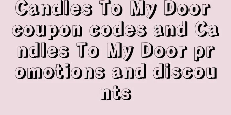 Candles To My Door coupon codes and Candles To My Door promotions and discounts