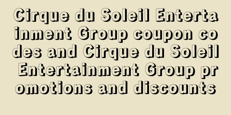 Cirque du Soleil Entertainment Group coupon codes and Cirque du Soleil Entertainment Group promotions and discounts