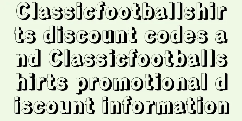 Classicfootballshirts discount codes and Classicfootballshirts promotional discount information