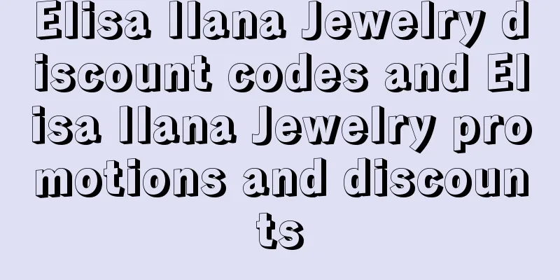 Elisa Ilana Jewelry discount codes and Elisa Ilana Jewelry promotions and discounts