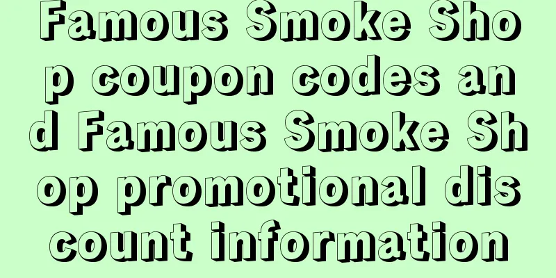 Famous Smoke Shop coupon codes and Famous Smoke Shop promotional discount information
