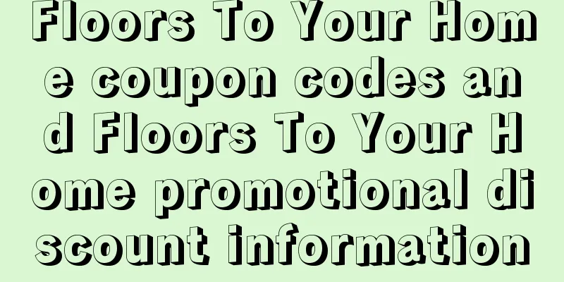 Floors To Your Home coupon codes and Floors To Your Home promotional discount information