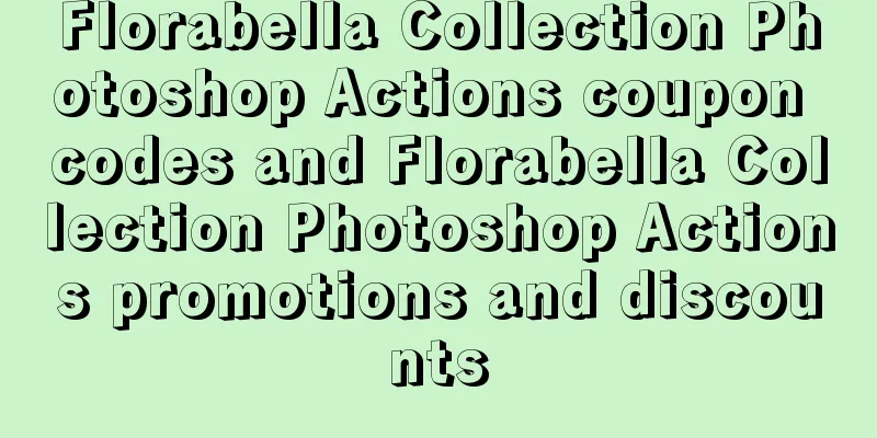 Florabella Collection Photoshop Actions coupon codes and Florabella Collection Photoshop Actions promotions and discounts