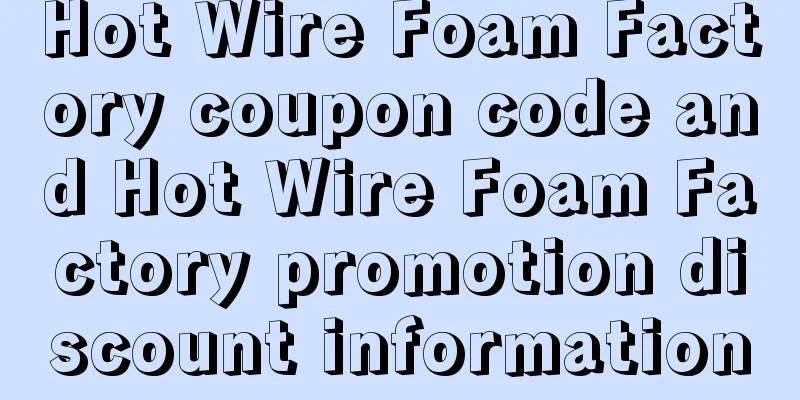 Hot Wire Foam Factory coupon code and Hot Wire Foam Factory promotion discount information