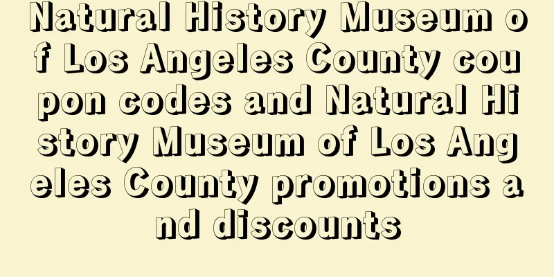 Natural History Museum of Los Angeles County coupon codes and Natural History Museum of Los Angeles County promotions and discounts