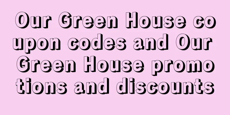Our Green House coupon codes and Our Green House promotions and discounts