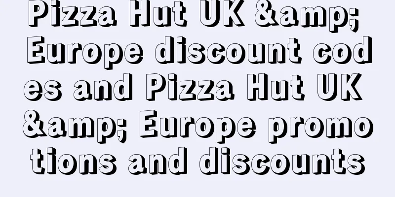 Pizza Hut UK & Europe discount codes and Pizza Hut UK & Europe promotions and discounts