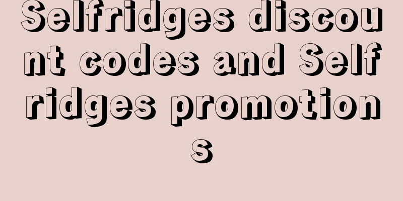 Selfridges discount codes and Selfridges promotions