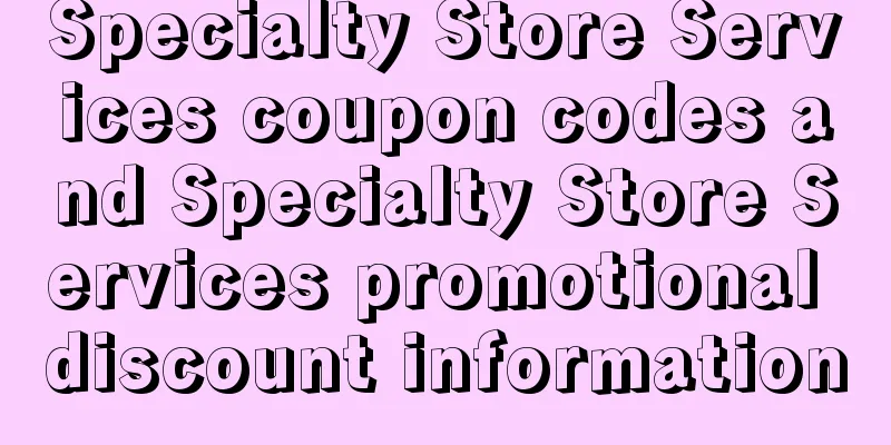 Specialty Store Services coupon codes and Specialty Store Services promotional discount information
