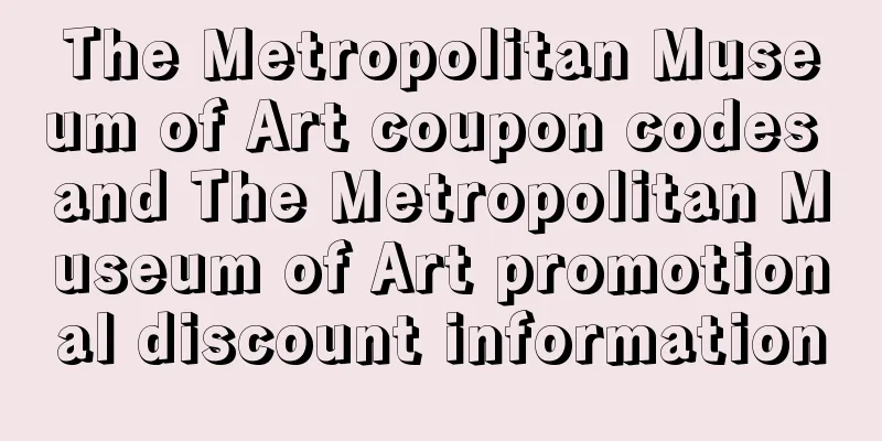 The Metropolitan Museum of Art coupon codes and The Metropolitan Museum of Art promotional discount information