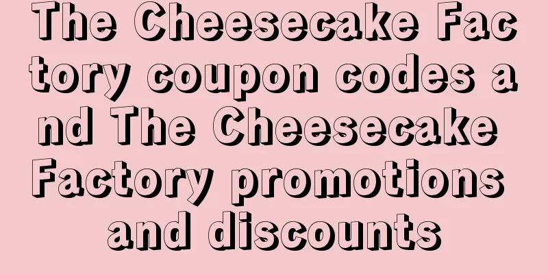The Cheesecake Factory coupon codes and The Cheesecake Factory promotions and discounts