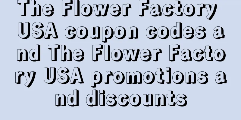 The Flower Factory USA coupon codes and The Flower Factory USA promotions and discounts